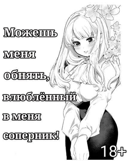 Можешь меня обнять, влюблённый в меня соперник!